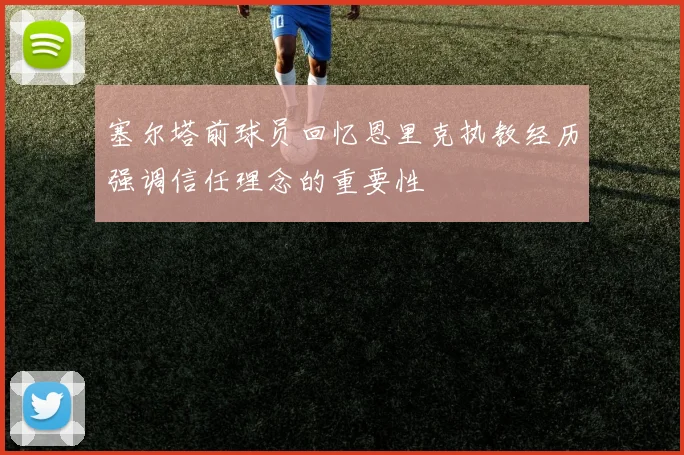 塞尔塔前球员回忆恩里克执教经历强调信任理念的重要性