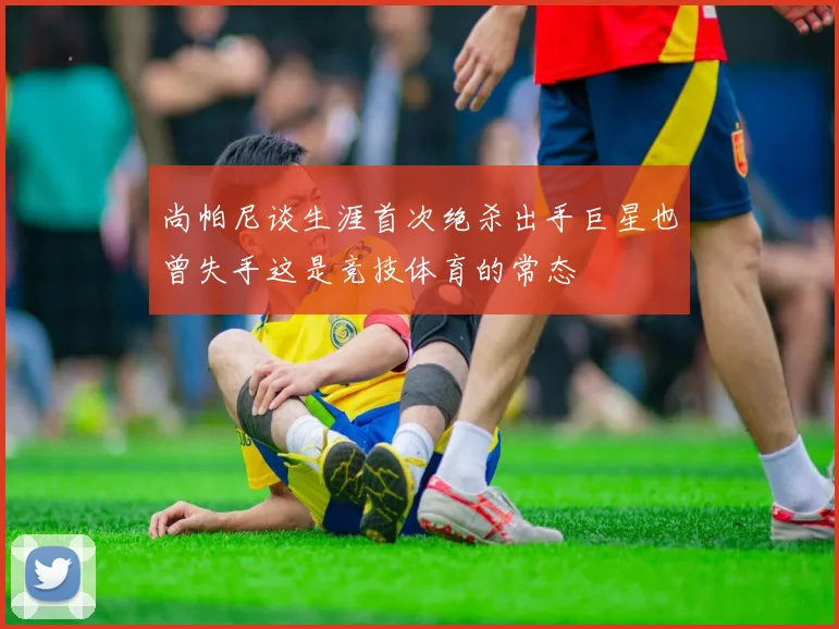 尚帕尼谈生涯首次绝杀出手巨星也曾失手这是竞技体育的常态