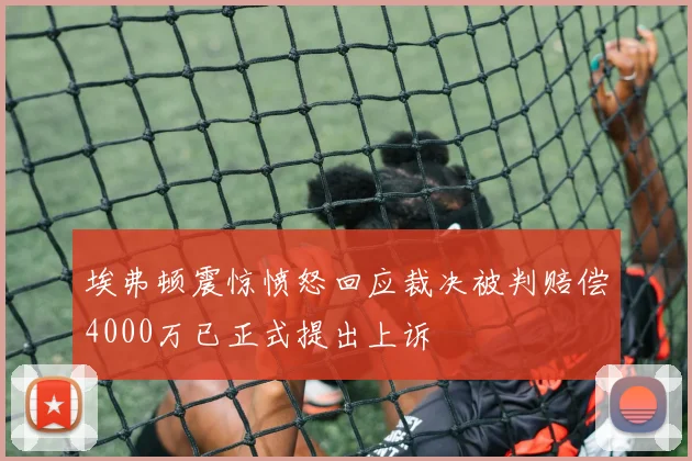 埃弗顿震惊愤怒回应裁决被判赔偿4000万已正式提出上诉