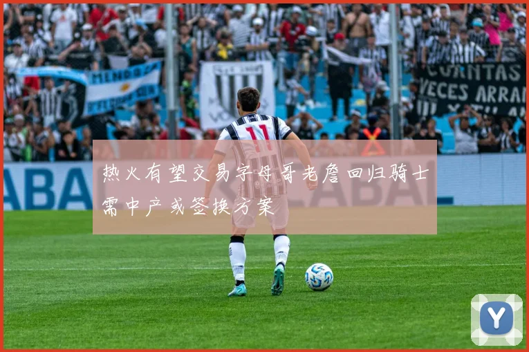 热火有望交易字母哥老詹回归骑士需中产或签换方案