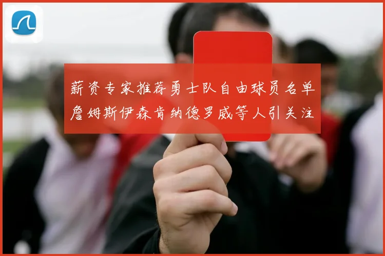 薪资专家推荐勇士队自由球员名单詹姆斯伊森肯纳德罗威等人引关注